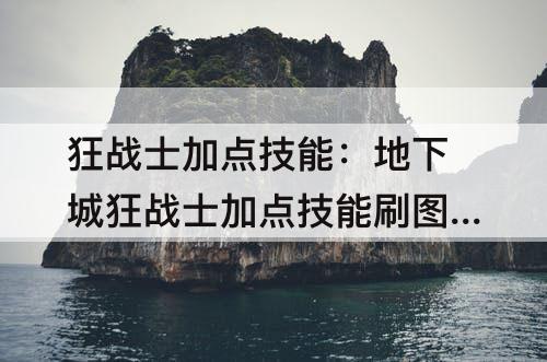 狂战士加点技能：地下城狂战士加点技能刷图攻略
