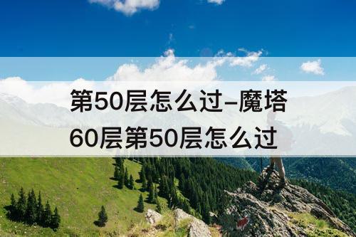第50层怎么过-魔塔60层第50层怎么过