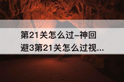 第21关怎么过-神回避3第21关怎么过攻略