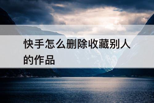 快手怎么删除收藏别人的作品