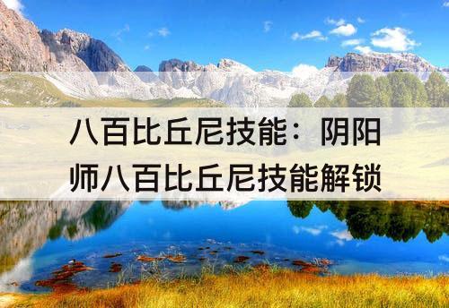 八百比丘尼技能：阴阳师八百比丘尼技能解锁