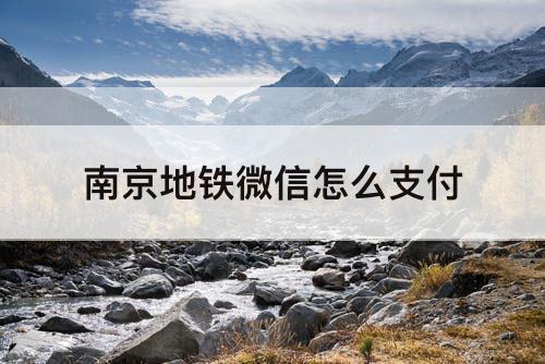 南京地铁微信怎么支付