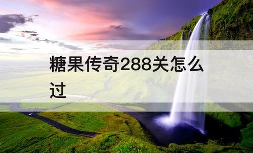 糖果传奇288关怎么过
