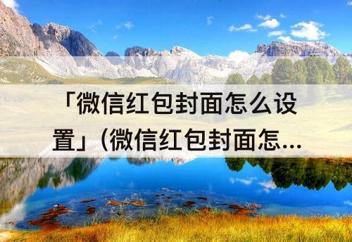「微信红包封面怎么设置」(微信红包封面怎么设置自己图片)