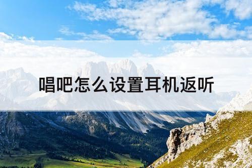 唱吧怎么设置耳机返听