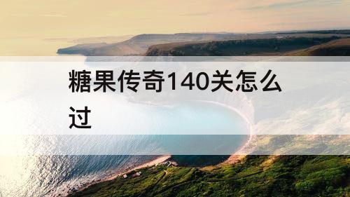 糖果传奇140关怎么过