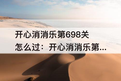 开心消消乐第698关怎么过：开心消消乐第698关怎么过攻略