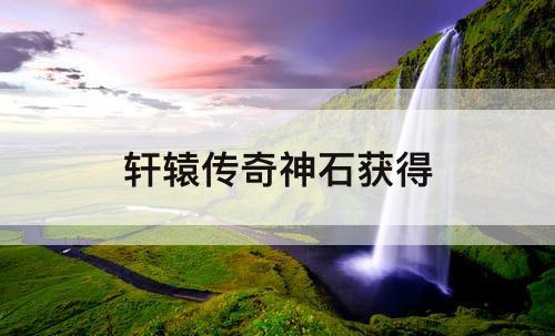 轩辕传奇神石获得