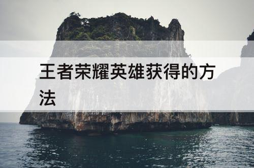 王者荣耀英雄获得的方法