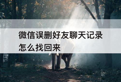 微信误删好友聊天记录怎么找回来