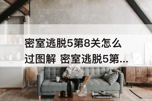 密室逃脱5第8关怎么过图解 密室逃脱5第8关怎么过图解法