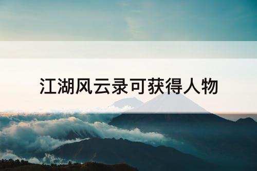 江湖风云录可获得人物