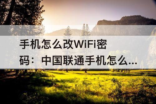 手机怎么改WiFi密码：中国联通手机怎么改wifi密码