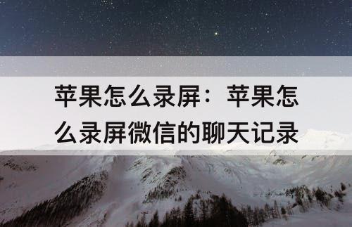 苹果怎么录屏：苹果怎么录屏微信的聊天记录