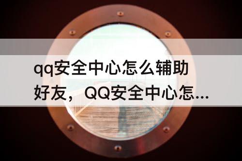 qq安全中心怎么辅助好友，QQ安全中心怎么辅助好友登录