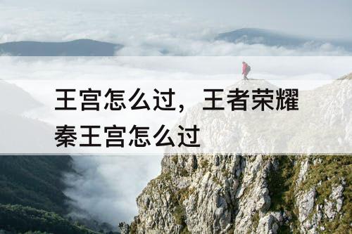 王宫怎么过，王者荣耀秦王宫怎么过