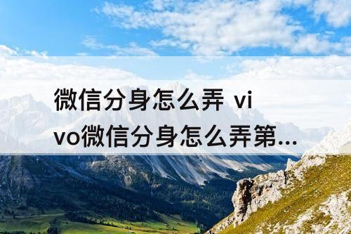 微信分身怎么弄 vivo微信分身怎么弄第二个微信