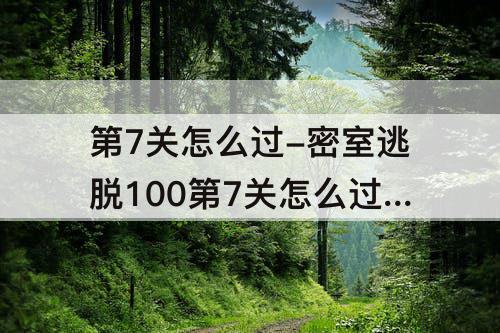 第7关怎么过-密室逃脱100第7关怎么过攻略