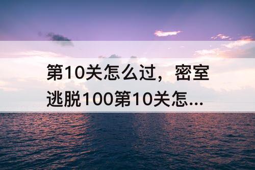 第10关怎么过，密室逃脱100第10关怎么过