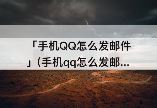 「手机QQ怎么发邮件」(手机qq怎么发邮件给别人)