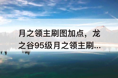 月之领主刷图加点，龙之谷95级月之领主刷图加点