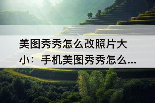 美图秀秀怎么改照片大小：手机美图秀秀怎么改照片大小80k