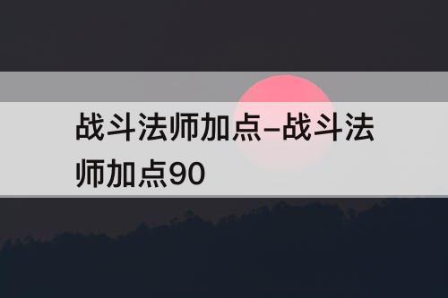 战斗法师加点-战斗法师加点90