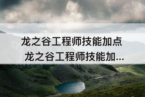 龙之谷工程师技能加点 龙之谷工程师技能加点2021