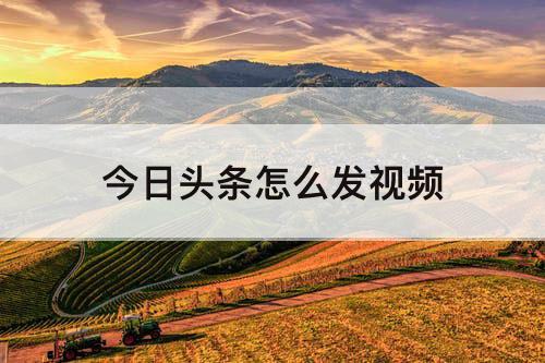 今日头条怎么发视频