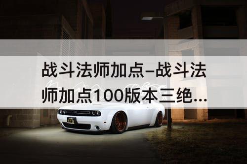 战斗法师加点-战斗法师加点100版本三绝最新加点