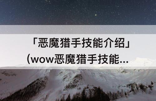 「恶魔猎手技能介绍」(wow恶魔猎手技能介绍)