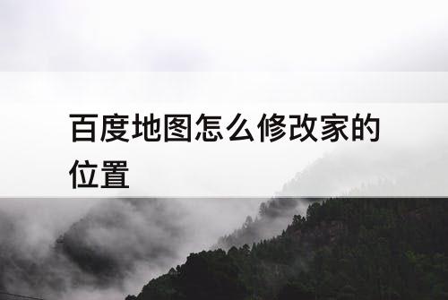 百度地图怎么修改家的位置