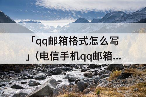 「qq邮箱格式怎么写」(电信手机qq邮箱格式怎么写)