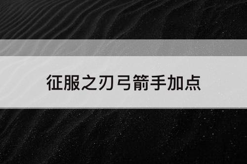 征服之刃弓箭手加点