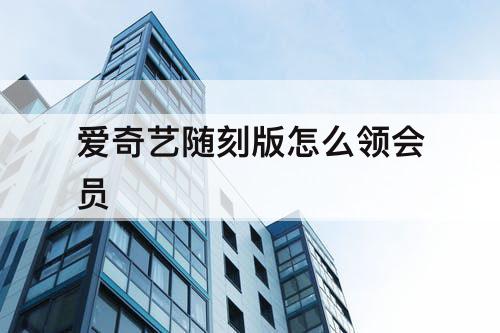 爱奇艺随刻版怎么领会员