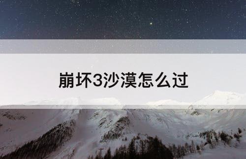 崩坏3沙漠怎么过