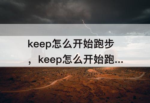 keep怎么开始跑步，keep怎么开始跑步拿奖牌
