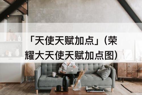 「天使天赋加点」(荣耀大天使天赋加点图)