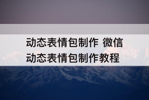 动态表情包制作 微信动态表情包制作教程