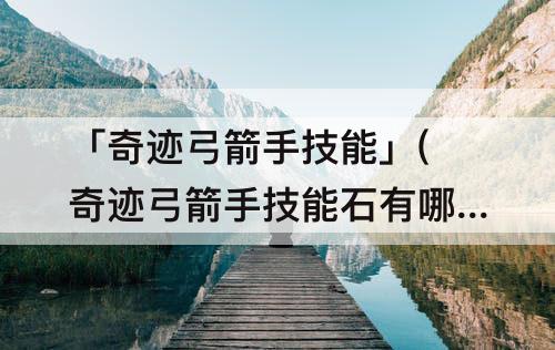 「奇迹弓箭手技能」(奇迹弓箭手技能石有哪些)
