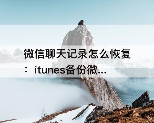 微信聊天记录怎么恢复：itunes备份微信聊天记录怎么恢复