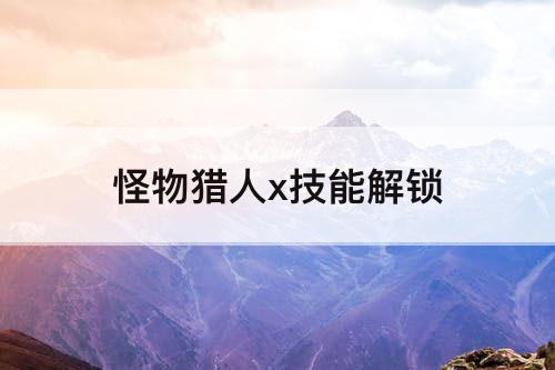 怪物猎人x技能解锁