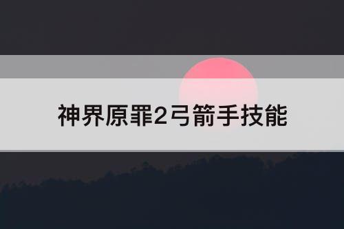 神界原罪2弓箭手技能