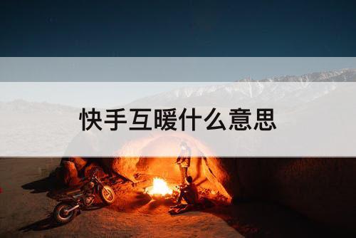 快手互暖什么意思