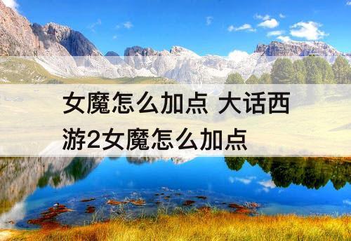 女魔怎么加点 大话西游2女魔怎么加点