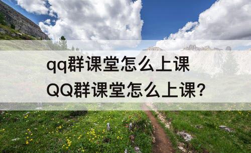 qq群课堂怎么上课 QQ群课堂怎么上课?