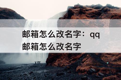 邮箱怎么改名字：qq邮箱怎么改名字