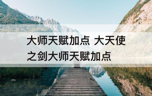 大师天赋加点 大天使之剑大师天赋加点