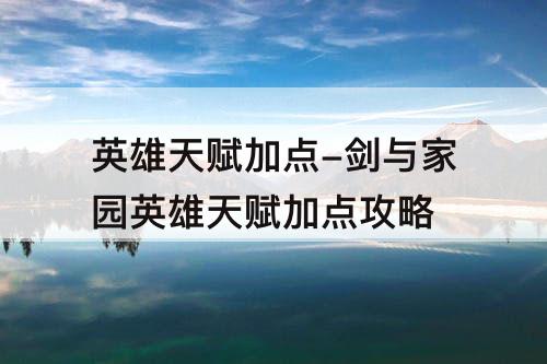 英雄天赋加点-剑与家园英雄天赋加点攻略
