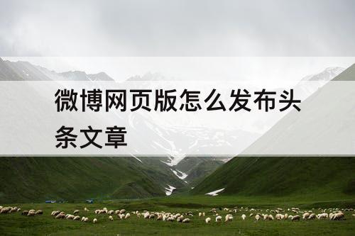 微博网页版怎么发布头条文章